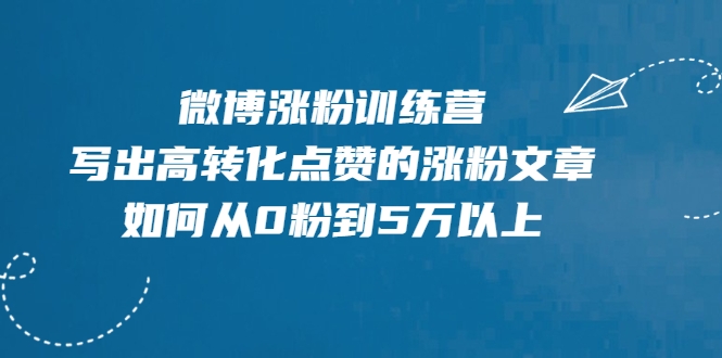 微博涨粉训练营，写出高转化点赞的涨粉文章，如何从0粉到5万以上-润泽资源库