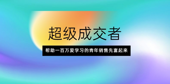 超级成交者，帮助一百万爱学习的青年销售先富起来-润泽资源库