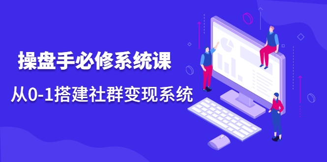 操盘手必修系统课，从0-1搭建社群变现系统-润泽资源库