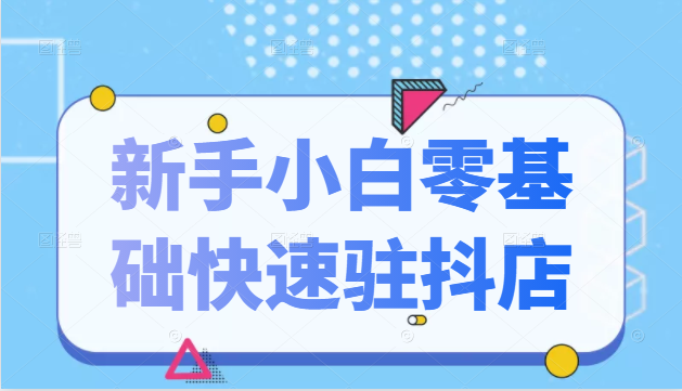 抖音小店新手小白零基础快速入驻抖店100%开通（全套11节课程）-润泽资源库
