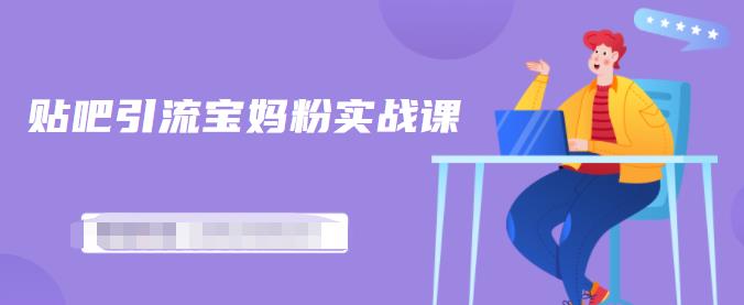 百度贴吧引流宝妈粉实战课，小白也可以日引100+精准粉-润泽资源库
