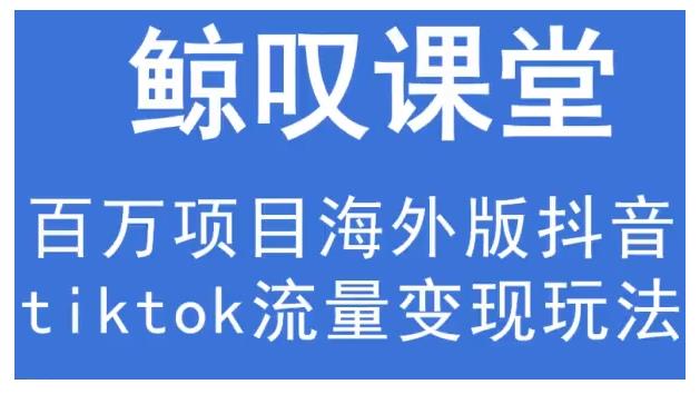 鲸叹号·海外TIKTOK训练营，百万项目海外版抖音tiktok流量变现玩法-润泽资源库