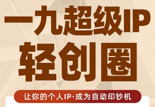 王一九:超级IP轻创圈，让你的个人IP，成为自动印钞机-润泽资源库