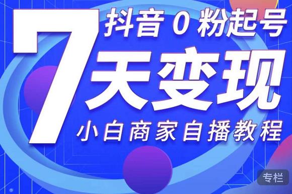 抖音0粉起号7天变现，无需专业的团队，小白商家从0到1自播教程-润泽资源库