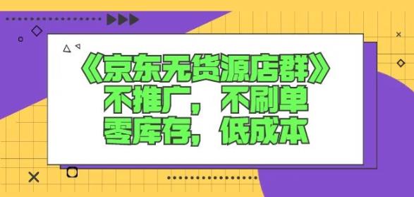 诺思星商学院京东无货源店群课：不推广，不刷单，零库存，低成本-润泽资源库