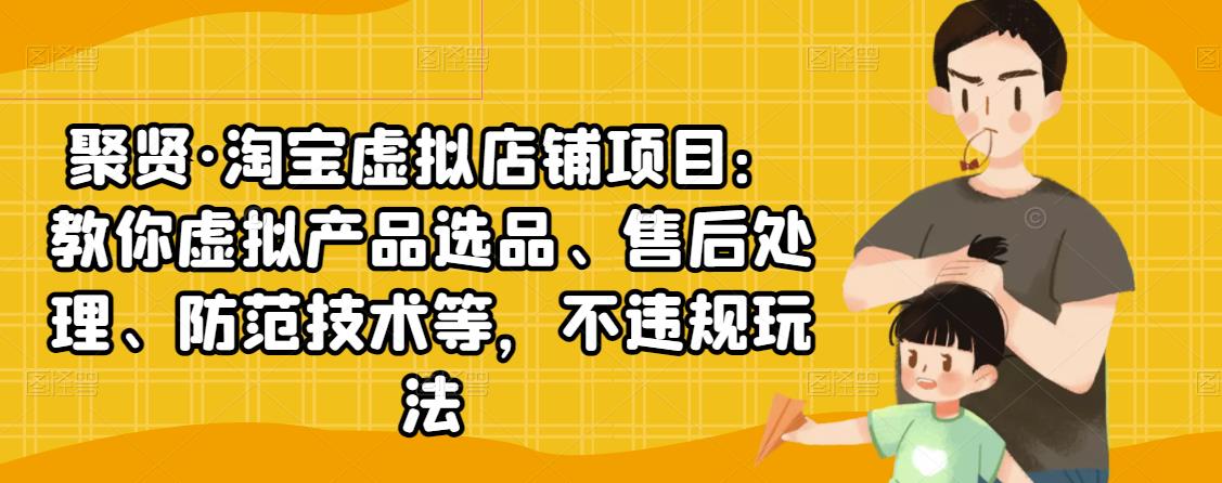 聚贤·淘宝虚拟店铺项目：教你虚拟产品选品、售后处理、防范技术等，不违规玩法-润泽资源库