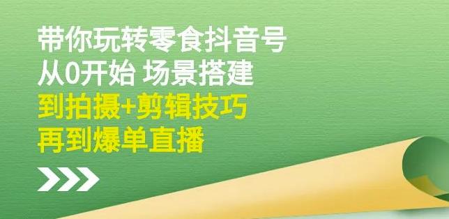 隋校长带你玩转抖音零食号：从0开始场景搭建，到拍摄+剪辑技巧，再到爆单直播-润泽资源库