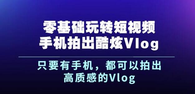 杨精坤零基础玩转短视频手机拍出酷炫Vlog，只要有手机就可以拍出高质感的Vlog-润泽资源库