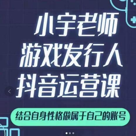 小宇老师游戏发行人实战课，非常适合想把抖音做个副业的人，或者2次创业的人-润泽资源库