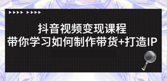 抖音短视频变现课程：带你学习如何制作带货+打造IP【41节】-润泽资源库