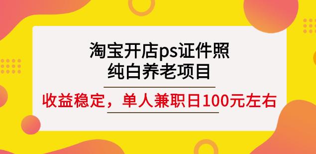 淘宝开店ps证件照，纯白养老项目，单人兼职稳定日100元(教程+软件+素材)-润泽资源库