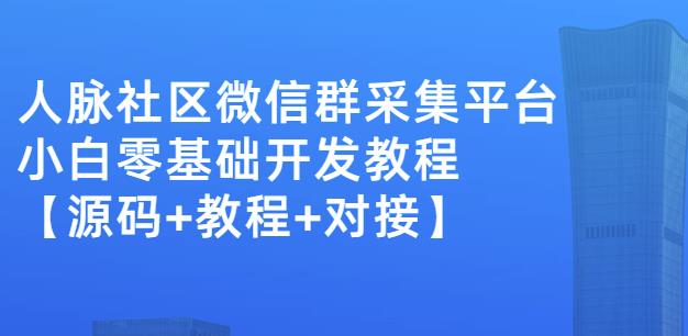 外面卖1000的人脉社区微信群采集平台小白0基础开发教程【源码+教程+对接】-润泽资源库