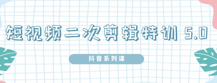 陆明明·短视频二次剪辑特训5.0，1部手机就可以操作，0基础掌握短视频二次剪辑和混剪技-润泽资源库