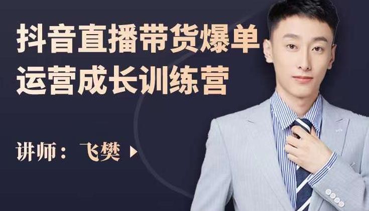 飞樊：抖音直播带货爆单运营成长训练营，手把手教你玩转直播带货-润泽资源库