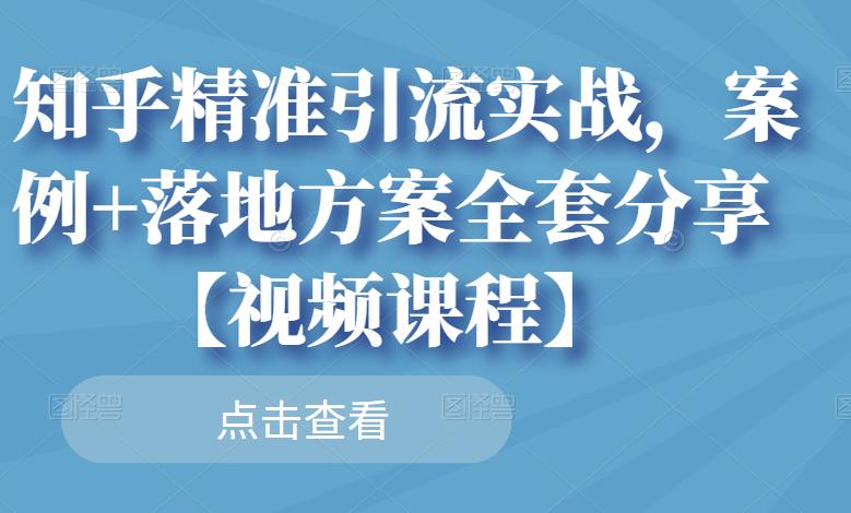 知乎精准引流实战，案例+落地方案全套分享【视频课程】-润泽资源库