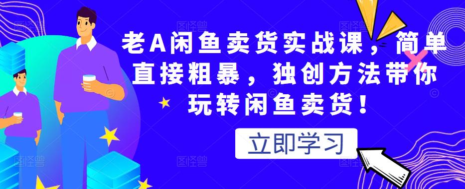老A闲鱼卖货实战课，简单直接粗暴，独创方法带你玩转闲鱼卖货！-润泽资源库