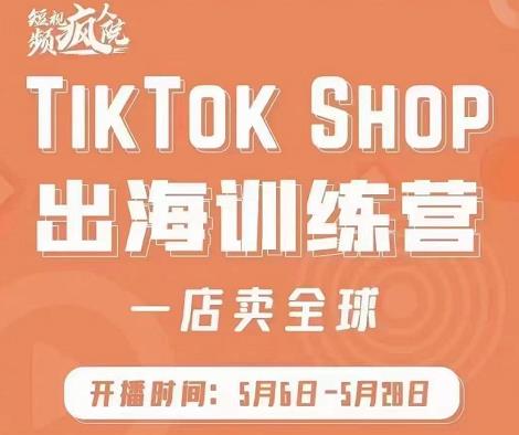 疯人院:TikTok Shop出海训练营（一店卖全球)，出海抢占全球新流量-润泽资源库