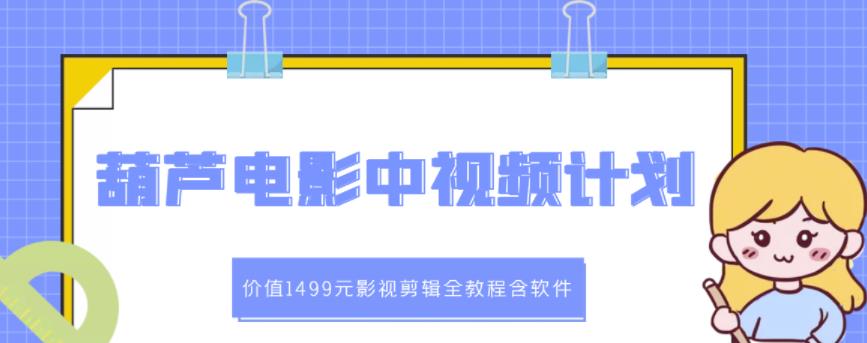 葫芦电影中视频解说教学：价值1499元影视剪辑全教程含软件-润泽资源库