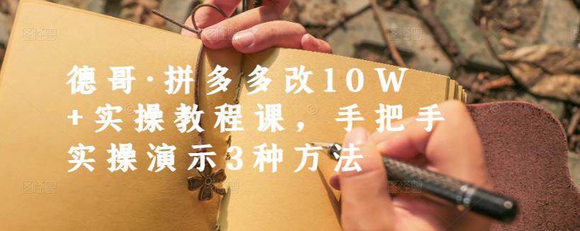 德哥·拼多多改10W+实操教程课，手把手实操演示3种方法-润泽资源库