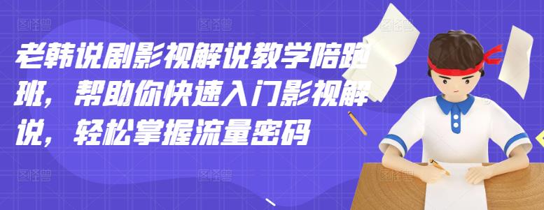 老韩说剧影视解说教学陪跑班，帮助你快速入门影视解说，轻松掌握流量密码-润泽资源库