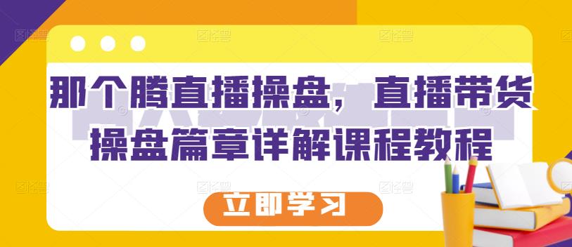 那个腾直播操盘，直播带货操盘篇章详解课程教程-润泽资源库