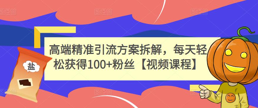 高端精准引流方案拆解，每天轻松获得100+粉丝【视频课程】-润泽资源库
