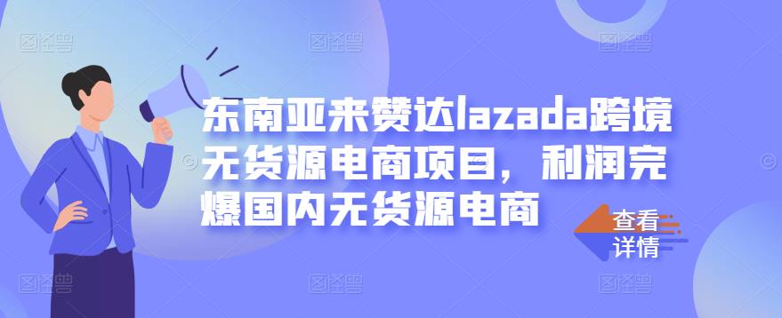 东南亚来赞达lazada跨境无货源电商项目，利润完爆国内无货源电商-润泽资源库
