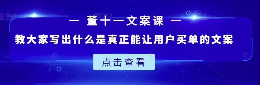 董十一文案课：教大家写出什么是真正能让用户买单的文案-润泽资源库