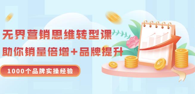无界营销思维转型课：1000个品牌实操经验，助你销量倍增（20节视频）-润泽资源库