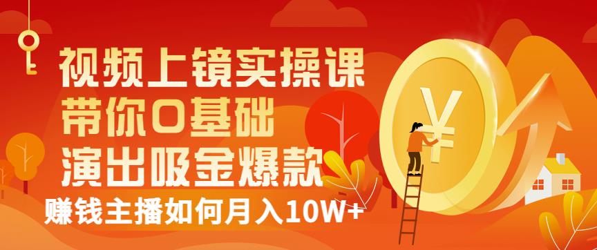 视频上镜实操课：带你0基础演出吸金爆款，赚钱主播如何月入10W+-润泽资源库