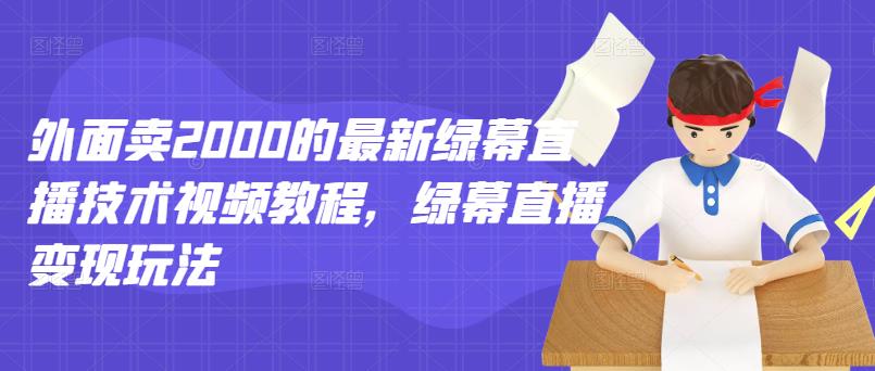 外面卖2000的最新绿幕直播技术视频教程，绿幕直播变现玩法-润泽资源库