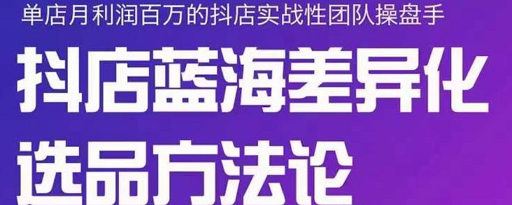 小卒抖店终极蓝海差异化选品方法论，全面介绍抖店无货源选品的所有方法-润泽资源库