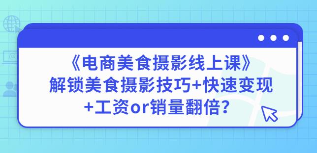 陈飞燕《电商美食摄影线上课》解锁美食摄影技巧+快速变现+工资or销量翻倍-润泽资源库