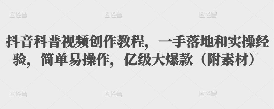 抖音科普视频创作教程，一手落地和实操经验，简单易操作，亿级大爆款（附素材）-润泽资源库
