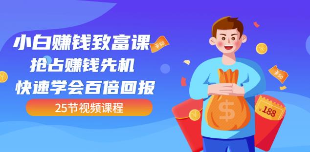 【全网最火】小白赚钱致富课：抢占赚钱先机快速学会百倍回报（25节视频）-润泽资源库