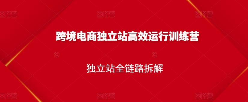 跨境电商独立站高效运行训练营，独立站全链路拆解-润泽资源库