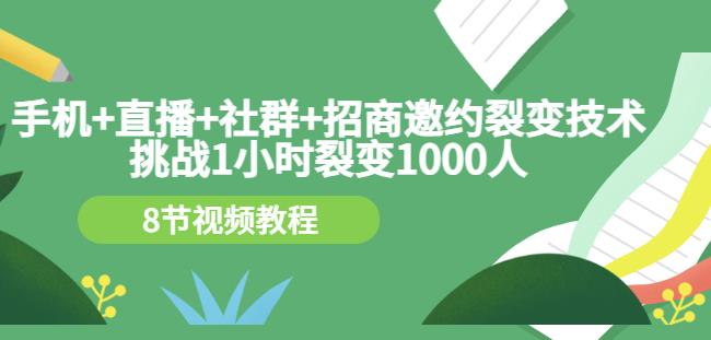 手机+直播+社群+招商邀约裂变技术：挑战1小时裂变1000人（8节视频教程）-润泽资源库