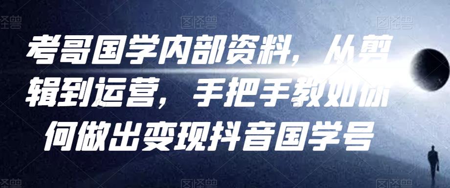 考哥国学内部资料，从剪辑到运营，手把手教如你‬何做出变现抖音‬国学号（教程+素材+模板）-润泽资源库