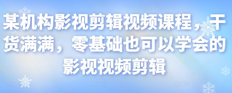 某机构影视剪辑视频课程，干货满满，零基础也可以学会的影视视频剪辑-润泽资源库