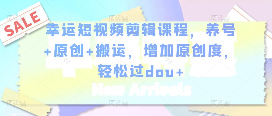 幸运短视频剪辑课程,养号+原创+搬运,增加原创度,轻松过dou+-润泽资源库