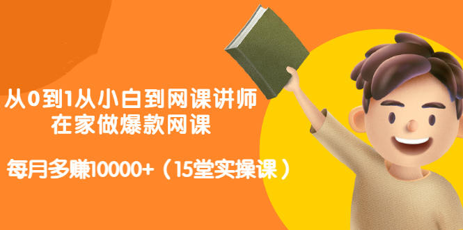 从0到1从小白到网课讲师：在家做爆款网课，每月多赚10000+（15堂实操课）-润泽资源库