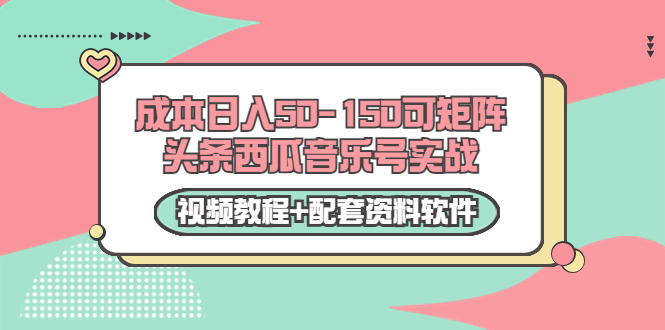 0成本日入50-150可矩阵头条西瓜音乐号实战（视频教程+配套资料软件）-润泽资源库