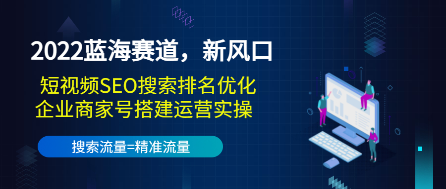 2022蓝海赛道，新风口：短视频SEO搜索排名优化+企业商家号搭建运营实操-润泽资源库