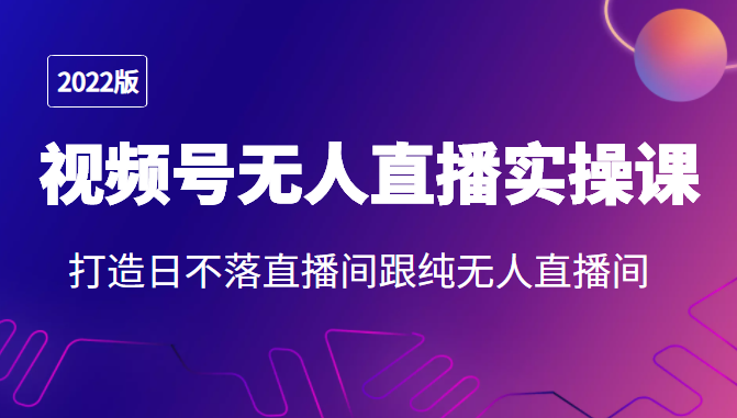 2022年视频号无人直播实操课，打造日不落直播间跟纯无人直播间-润泽资源库