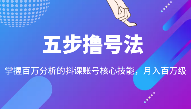 五步撸号法，掌握百万分析的抖课账号核心技能，从逻辑到实操-润泽资源库