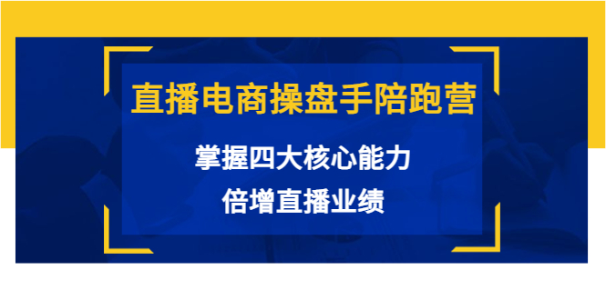 直播电商操盘手陪跑营：掌握四大核心能力，倍增直播业绩（价值980元）-润泽资源库