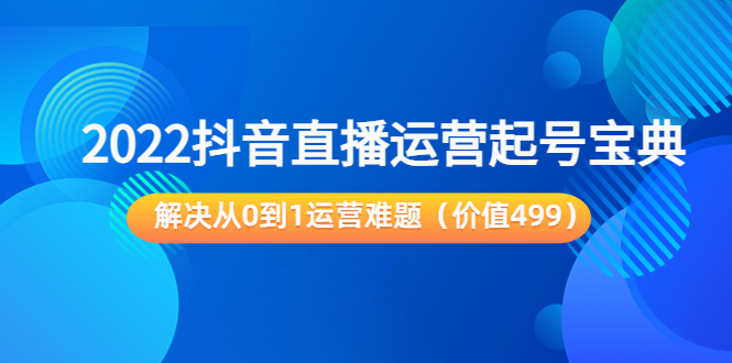 2022抖音直播运营起号宝典：解决从0到1运营难题（价值499元）-润泽资源库
