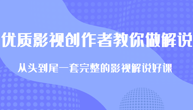 优质影视领域创作者教你做解说变现，从头到尾一套完整的解说课，附全套软件-润泽资源库