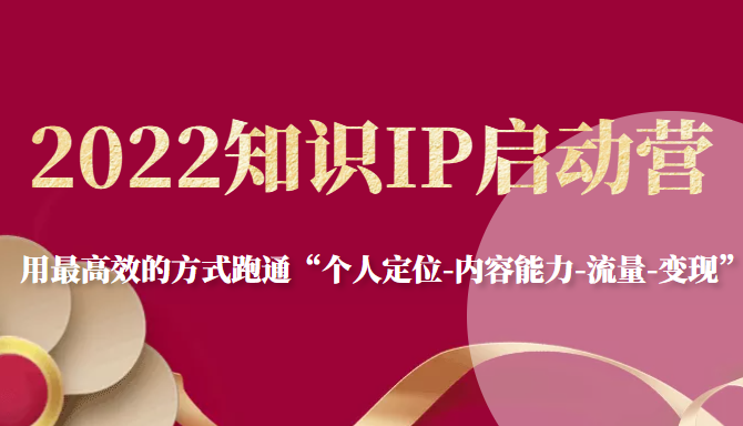 2022知识IP启动营，用最高效的方式跑通“个人定位-内容能力-流量-变现”-润泽资源库