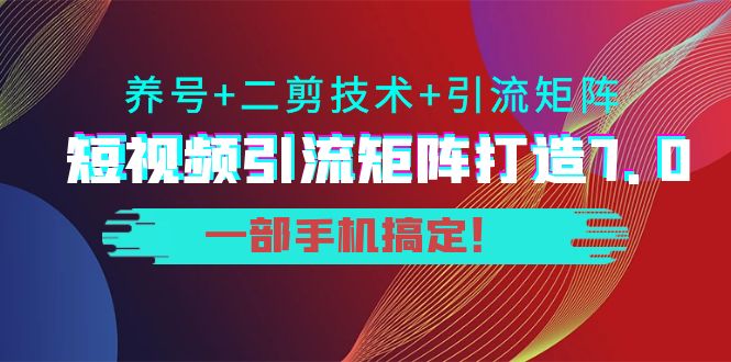 短视频引流矩阵打造7.0，养号+二剪技术+引流矩阵 一部手机搞定！-润泽资源库